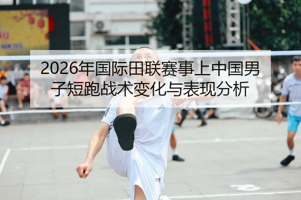 2026年国际田联赛事上中国男子短跑战术变化与表现分析