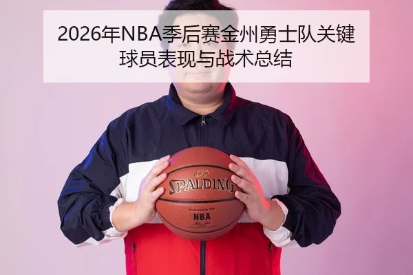2026年NBA季后赛金州勇士队关键球员表现与战术总结
