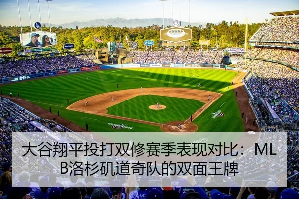 大谷翔平投打双修赛季表现对比：MLB洛杉矶道奇队的双面王牌