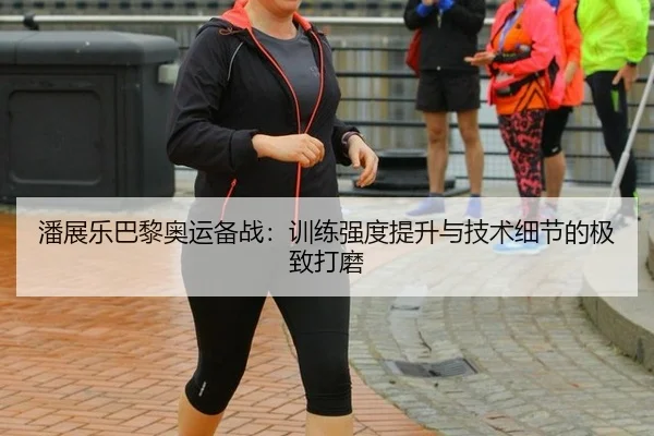 潘展乐巴黎奥运备战：训练强度提升与技术细节的极致打磨