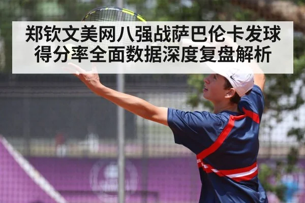 郑钦文美网八强战萨巴伦卡发球得分率全面数据深度复盘解析