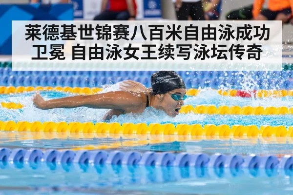 莱德基世锦赛八百米自由泳成功卫冕 自由泳女王续写泳坛传奇